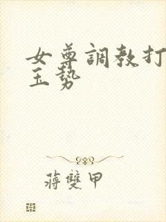 女尊调教打屁股玉势