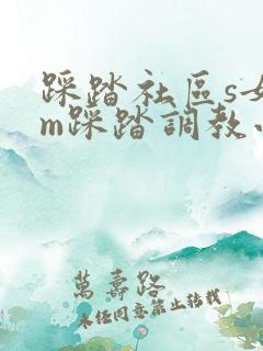 踩踏社区s女王m踩踏调教小说