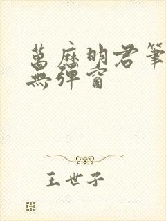 万历明君笔趣阁无弹窗