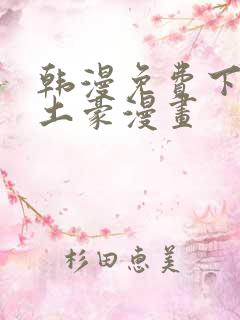 韩漫免费下拉式土豪漫画