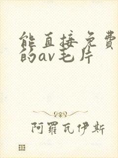 能直接免费观看的av毛片