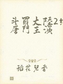 斗罗大陆2绝世唐门主演