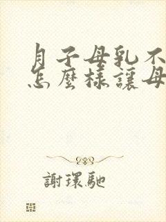 月子母乳不够吃怎么样让母乳变多