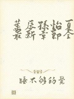 叶辰孙怡夏若雪最新章节全文免费阅读