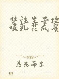 双性生子攻喝奶吸乳花成蜜就