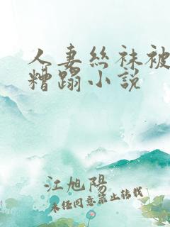 人妻丝袜被老汉糟蹋小说