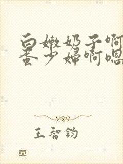 白嫩奶子啊小坏蛋少妇啊嗯小说