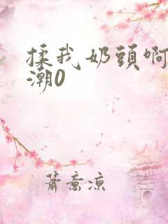 揉我奶头啊嗯高潮0