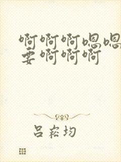 啊啊啊嗯嗯嗯不要啊啊啊