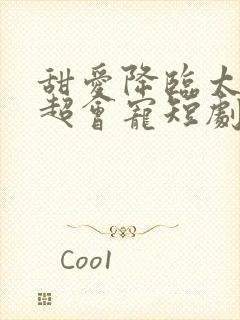 甜爱降临太子爷超会宠短剧