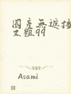 国产无遮挡又爽又粗99