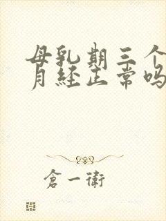 母乳期三个月来月经正常吗