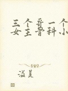 三个哥一个妹妹女主骨科小说