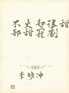 不火却很甜的4部甜宠剧