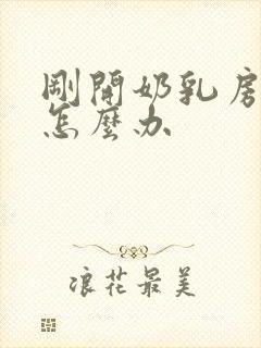 刚开奶乳房胀痛怎么办