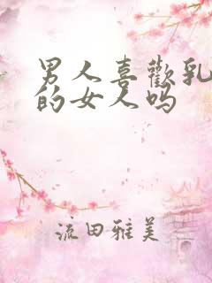 男人喜欢乳房大的女人吗