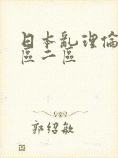 日本乱理伦片一区二区