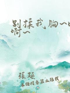 别揉我胸~嗯~啊~