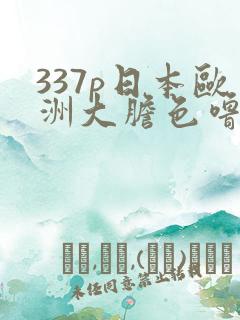 337p日本欧洲大胆色噜噜