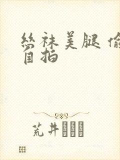 丝袜美腿 偷拍自拍