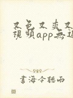 又色又爽又黄的视频app无遮挡