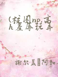 (校园np,高h羞辱玩弄