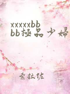 xxxxxbbbb极品少妇