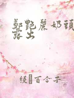 郑艳丽奶头全乳露出