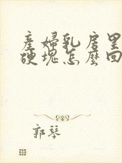 产妇乳房里有个硬块怎么回事