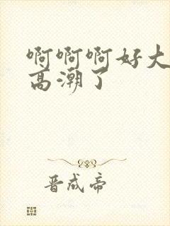 啊啊啊好大好爽高潮了