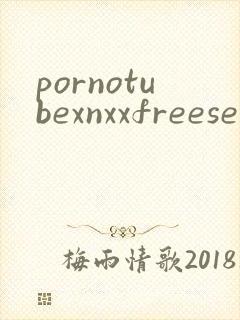 pornotubexnxxfreesexvideos