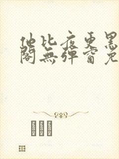 他比夜更黑笔趣阁无弹窗免费阅读