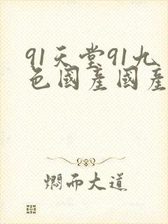 91天堂91九色国产国产成人亚洲精品