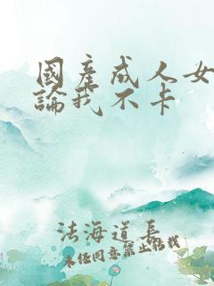 国产成人女人理论我不卡