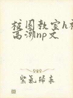 校园教室h被c高潮np文