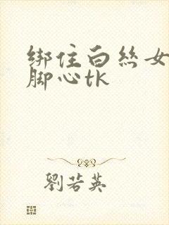 绑住白丝女生挠脚心tk