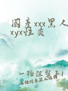 国产xxx黑人xyx性爽