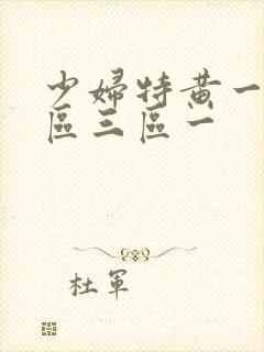 少妇特黄一区二区三区一