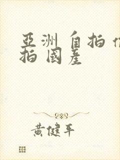 亚洲 自拍 偷拍 国产