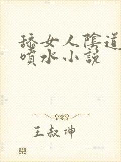 舔女人阴道高潮喷水小说