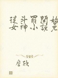 从斗罗开始俘获女神小说免费完整版txt