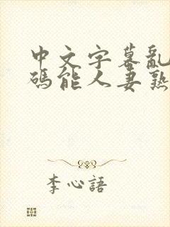 中文字幕乱码乱码能人妻熟女