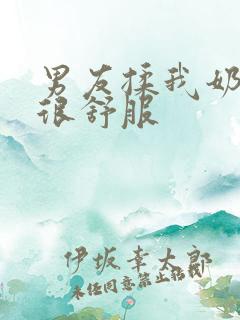 男友揉我奶揉的很舒服