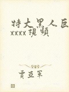 特大黑人巨人吊xxxx视频