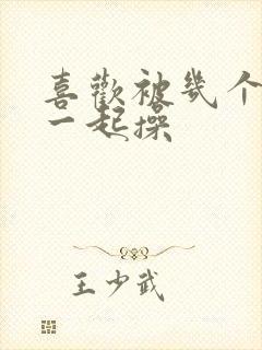 喜欢被几个男人一起操