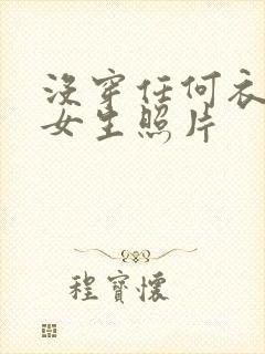 没穿任何衣服的女生照片