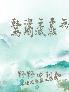 韩漫免费无羞遮无删减版