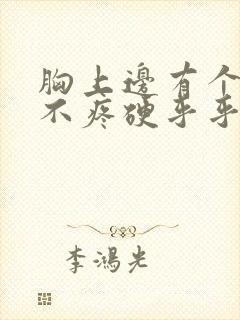 胸上边有个疙瘩不疼硬乎乎