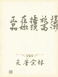 正在播放爆操极品嫩模高潮娇喘