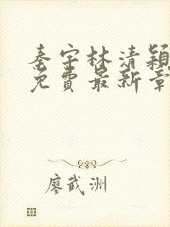 秦宇林清颖小说免费最新章节列表